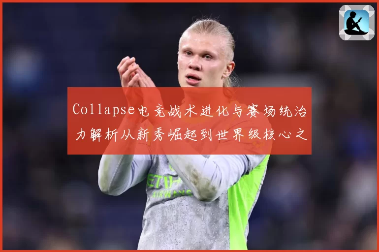 Collapse电竞战术进化与赛场统治力解析从新秀崛起到世界级核心之路