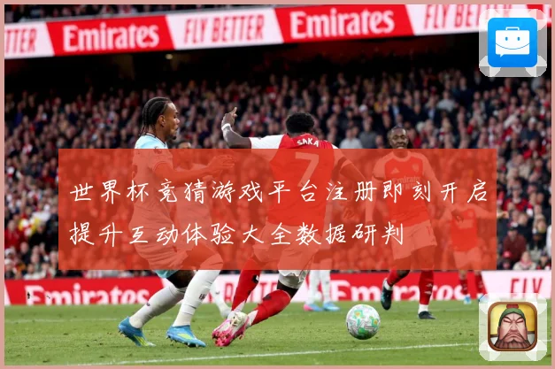 世界杯竞猜游戏平台注册即刻开启提升互动体验大全数据研判