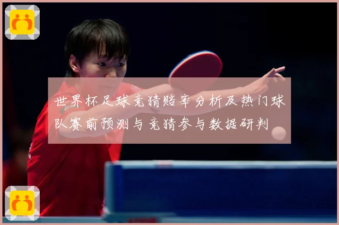 世界杯足球竞猜赔率分析及热门球队赛前预测与竞猜参与数据研判