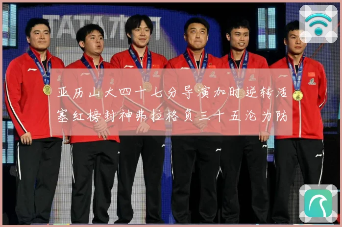 亚历山大四十七分导演加时逆转活塞红榜封神弗拉格负三十五沦为防专题观察