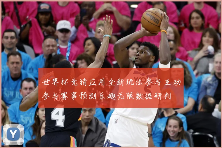 世界杯竞猜应用全新玩法参与互动参与赛事预测乐趣无限数据研判