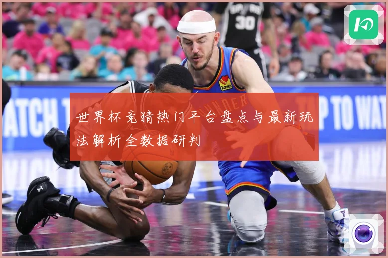 世界杯竞猜热门平台盘点与最新玩法解析全数据研判