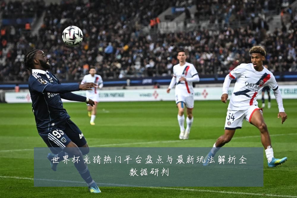 世界杯竞猜热门平台盘点与最新玩法解析全数据研判