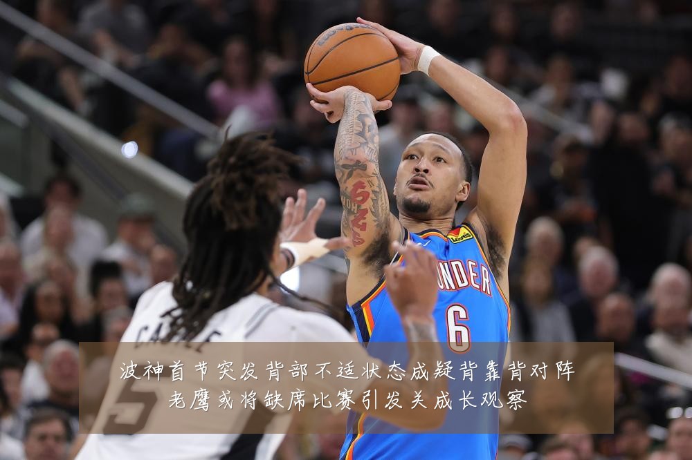 波神首节突发背部不适状态成疑背靠背对阵老鹰或将缺席比赛引发关成长观察