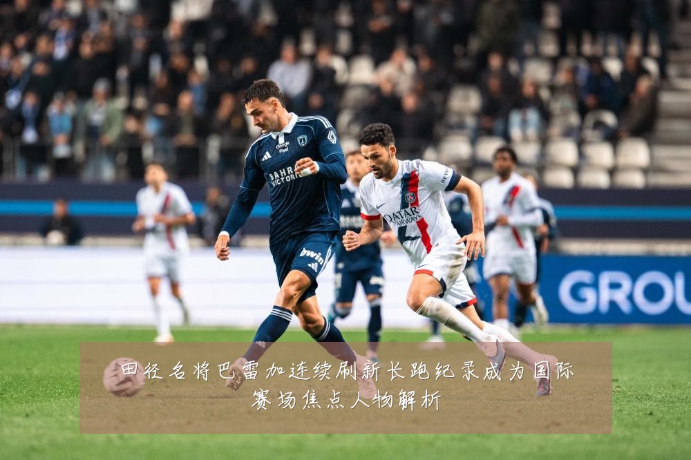 田径名将巴雷加连续刷新长跑纪录成为国际赛场焦点人物解析