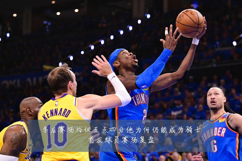季后赛场均仅五点四分他为何仍能成为骑士首发球员赛场复盘