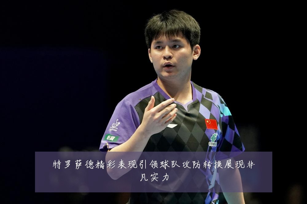 特罗萨德精彩表现引领球队攻防转换展现非凡实力