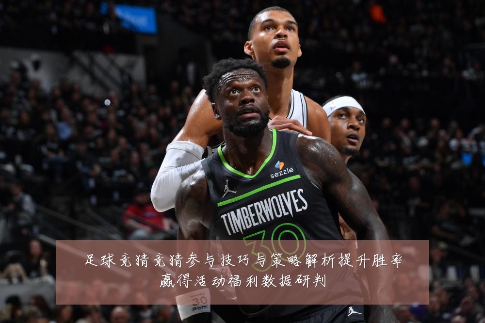 足球竞猜竞猜参与技巧与策略解析提升胜率赢得活动福利数据研判