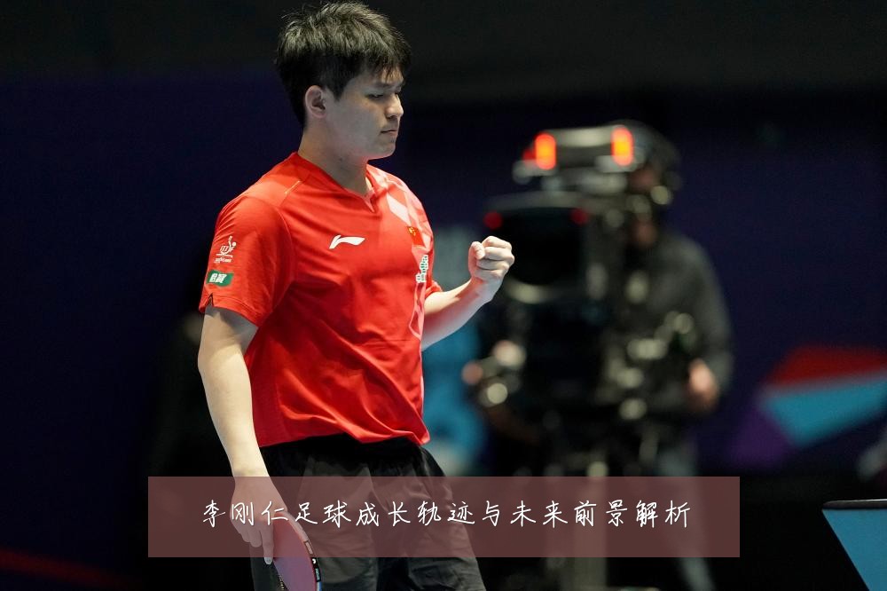 李刚仁足球成长轨迹与未来前景解析