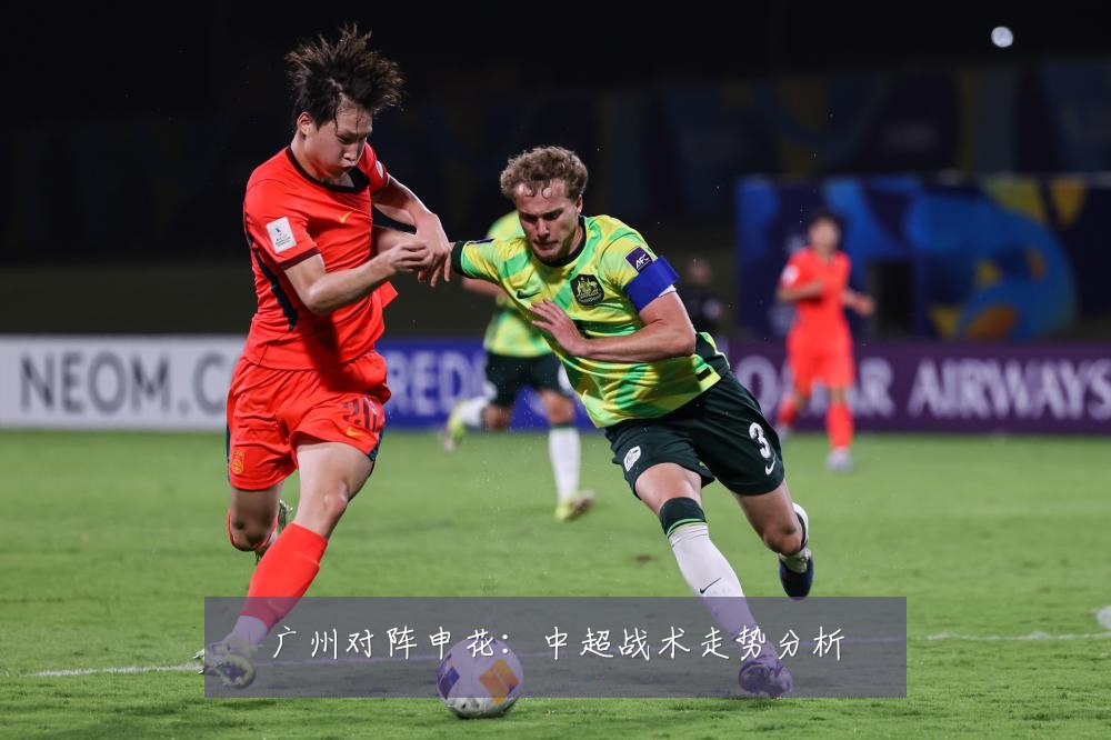 广州对阵申花：中超战术走势分析
